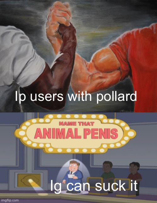 Ig can suck it Ip users with pollard | image tagged in memes,epic handshake,name that animal | made w/ Imgflip meme maker