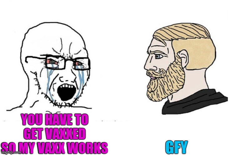 Yeah, hard no. | GFY; YOU HAVE TO GET VAXXED SO MY VAXX WORKS | image tagged in soyboy vs yes chad,sheeple | made w/ Imgflip meme maker