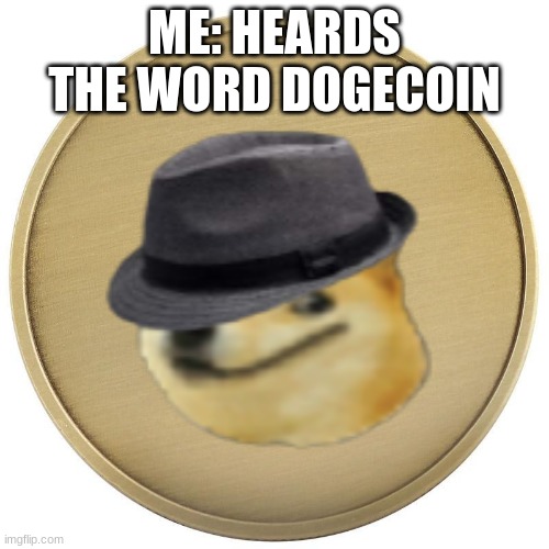 hey, i want a dogecoin | ME: HEARDS THE WORD DOGECOIN | made w/ Imgflip meme maker