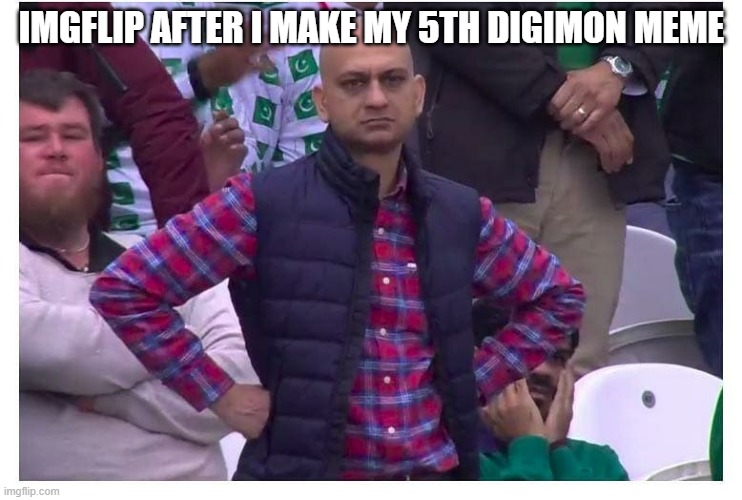 R A N T | IMGFLIP AFTER I MAKE MY 5TH DIGIMON MEME | image tagged in really | made w/ Imgflip meme maker