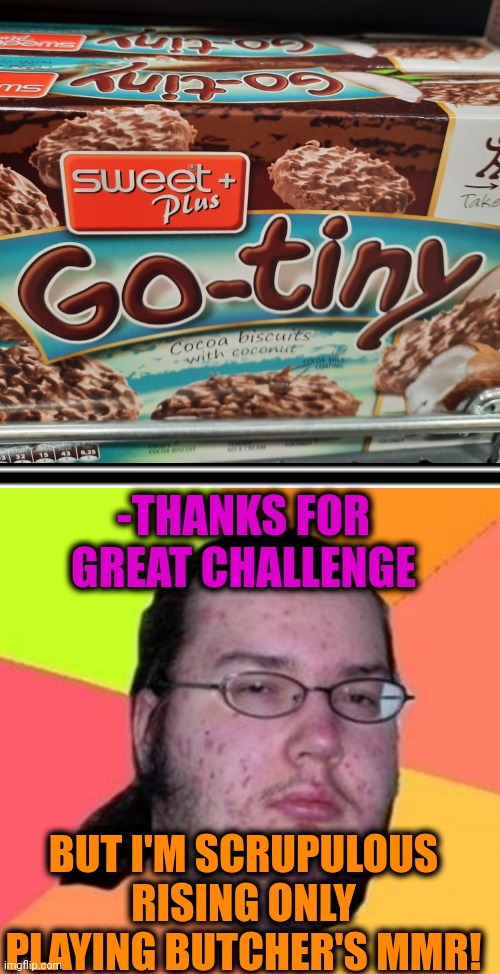 -Do ultimate in third time. | -THANKS FOR GREAT CHALLENGE; BUT I'M SCRUPULOUS RISING ONLY PLAYING BUTCHER'S MMR! | image tagged in fat gamer,dotard,tiny,butcher,challenge accepted rage face,computer games | made w/ Imgflip meme maker