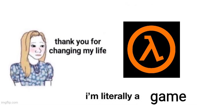 e | game | image tagged in thank you for changing my life | made w/ Imgflip meme maker