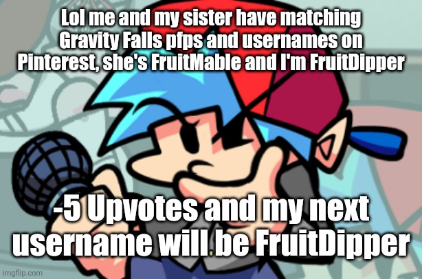 thonking bf | Lol me and my sister have matching Gravity Falls pfps and usernames on Pinterest, she's FruitMable and I'm FruitDipper; -5 Upvotes and my next username will be FruitDipper | image tagged in thonking bf | made w/ Imgflip meme maker