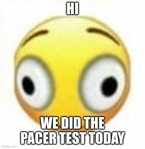 I got like 60 | HI; WE DID THE PACER TEST TODAY | image tagged in cursed flustered emoji | made w/ Imgflip meme maker