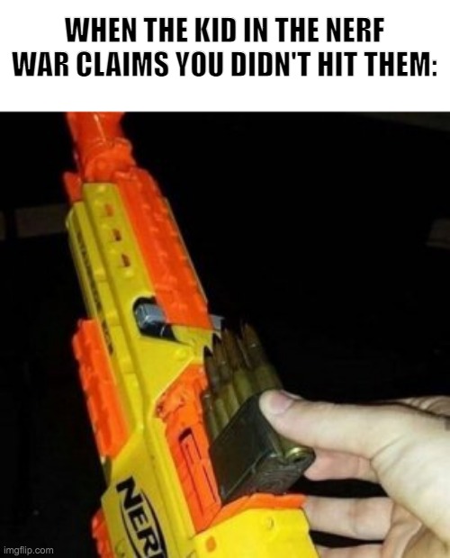 Happy New Years! Wait... |  WHEN THE KID IN THE NERF WAR CLAIMS YOU DIDN'T HIT THEM: | image tagged in nerf gun with real bullet | made w/ Imgflip meme maker