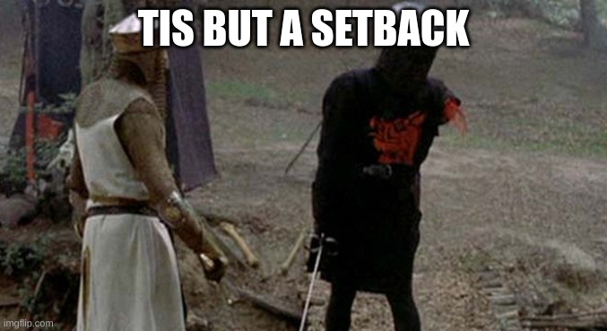 Tis but a scratch | TIS BUT A SETBACK | image tagged in tis but a scratch | made w/ Imgflip meme maker