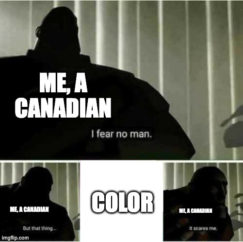 It's actually spelled Colour | ME, A CANADIAN; COLOR; ME, A CANADIAN; ME, A CANADIAN | image tagged in i fear no man | made w/ Imgflip meme maker