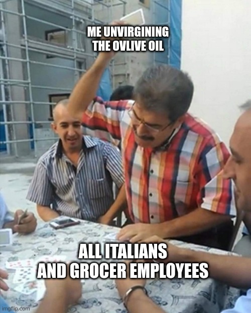 Olive oil logic |  ME UNVIRGINING THE OVLIVE OIL; ALL ITALIANS AND GROCER EMPLOYEES | image tagged in guys smashing card | made w/ Imgflip meme maker