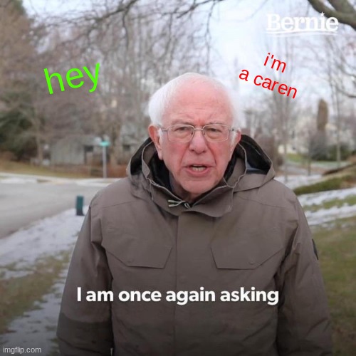 Bernie I Am Once Again Asking For Your Support Meme | hey; i'm a caren | image tagged in memes,bernie i am once again asking for your support | made w/ Imgflip meme maker