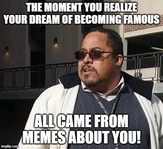 Matthew Thompson | THE MOMENT YOU REALIZE YOUR DREAM OF BECOMING FAMOUS; ALL CAME FROM MEMES ABOUT YOU! | image tagged in matthew thompson,idiot,reynolds community college | made w/ Imgflip meme maker