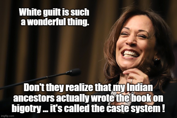 Kamala | White guilt is such 
a wonderful thing. Don't they realize that my Indian ancestors actually wrote the book on bigotry ... it's called the caste system ! | made w/ Imgflip meme maker