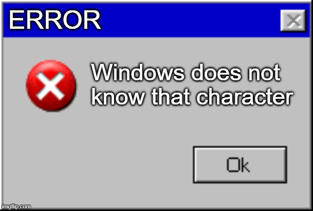 Windows Error Message | ERROR Windows does not know that character | image tagged in windows error message | made w/ Imgflip meme maker