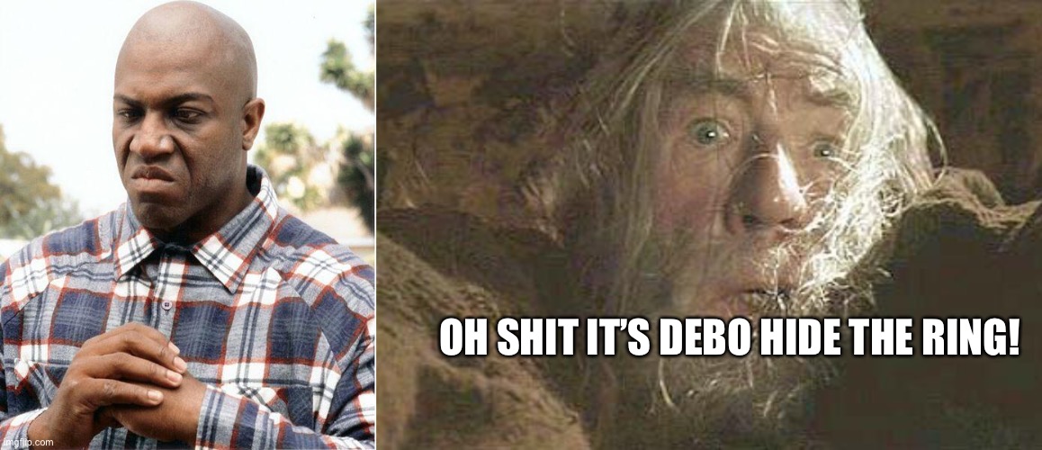 OH SHIT IT’S DEBO HIDE THE RING! | image tagged in debo,gandalf fly you fools | made w/ Imgflip meme maker