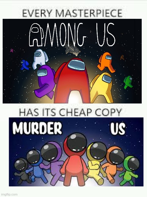 Google "Murder Us", than compare to "Among Us". | image tagged in every masterpiece has its cheap copy | made w/ Imgflip meme maker