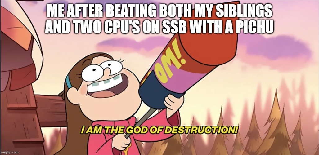 I am the God of Destruction! | ME AFTER BEATING BOTH MY SIBLINGS AND TWO CPU'S ON SSB WITH A PICHU | image tagged in i am the god of destruction | made w/ Imgflip meme maker