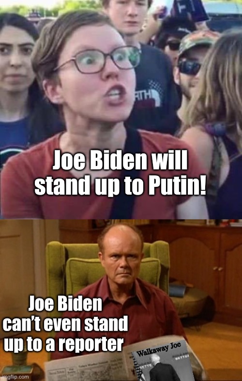Walkaway Joe | Joe Biden will stand up to Putin! Joe Biden can’t even stand up to a reporter; Walkaway Joe | image tagged in angry liberal,red forman,joe biden,walking | made w/ Imgflip meme maker