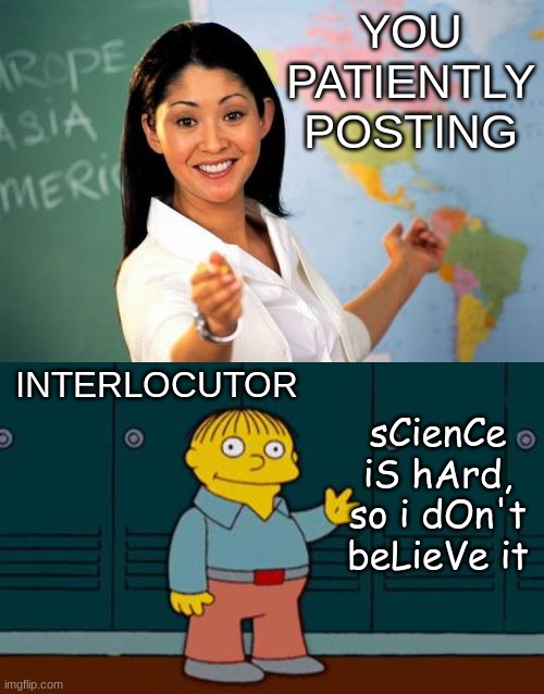 YOU PATIENTLY POSTING sCienCe iS hArd, so i dOn't beLieVe it INTERLOCUTOR | image tagged in memes,unhelpful high school teacher,ralph wiggum | made w/ Imgflip meme maker