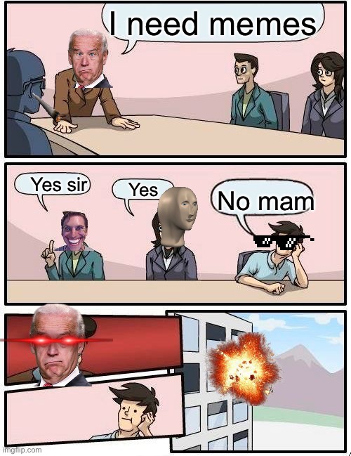 Boardroom Meeting Suggestion | I need memes; Yes sir; Yes; No mam | image tagged in memes,boardroom meeting suggestion | made w/ Imgflip meme maker