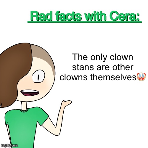 Rad facts with Cera | The only clown stans are other clowns themselves🤡 | image tagged in rad facts with cera | made w/ Imgflip meme maker