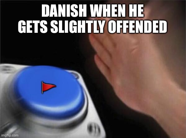 Blank Nut Button | DANISH WHEN HE GETS SLIGHTLY OFFENDED; 🚩 | image tagged in memes,blank nut button | made w/ Imgflip meme maker