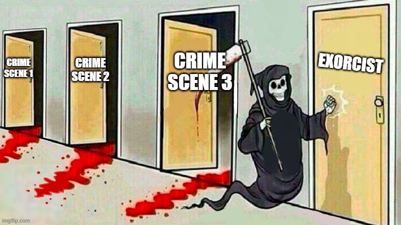 death knocking at the door |  CRIME SCENE 3; EXORCIST; CRIME SCENE 1; CRIME SCENE 2 | image tagged in death knocking at the door | made w/ Imgflip meme maker