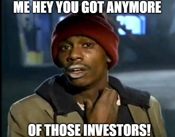 im in need | ME HEY YOU GOT ANYMORE; OF THOSE INVESTORS! | image tagged in memes,y'all got any more of that | made w/ Imgflip meme maker
