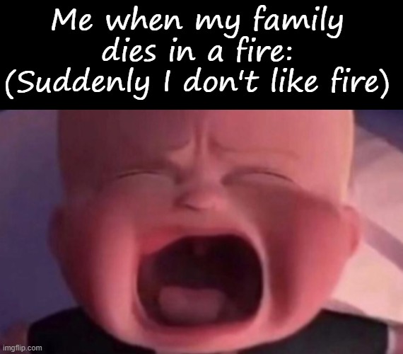 Me when my family dies in a fire:
(Suddenly I don't like fire) | image tagged in memes,blank transparent square,boss baby crying | made w/ Imgflip meme maker