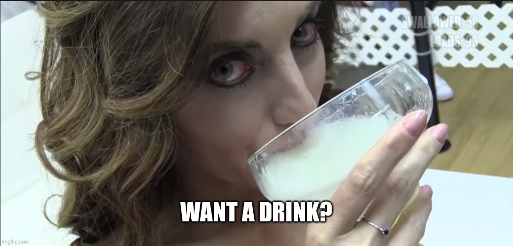 Certainly yummy | WANT A DRINK? | image tagged in cumload | made w/ Imgflip meme maker