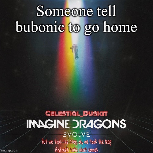 Duskit’s evolve temp ty suga | Someone tell bubonic to go home | image tagged in duskit s evolve temp ty suga | made w/ Imgflip meme maker