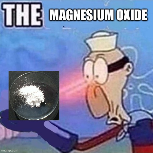 Barnacle boy THE | MAGNESIUM OXIDE | image tagged in barnacle boy the | made w/ Imgflip meme maker