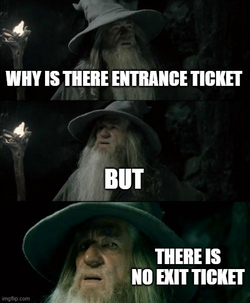 humans using 1% of they're brain power | WHY IS THERE ENTRANCE TICKET; BUT; THERE IS NO EXIT TICKET | image tagged in memes,confused gandalf | made w/ Imgflip meme maker