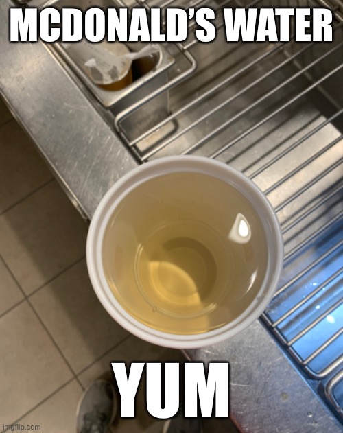 MCDONALD’S WATER; YUM | made w/ Imgflip meme maker