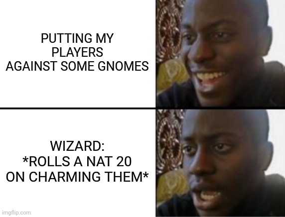 This really happened | PUTTING MY PLAYERS AGAINST SOME GNOMES; WIZARD: *ROLLS A NAT 20 ON CHARMING THEM* | image tagged in oh yeah oh no | made w/ Imgflip meme maker