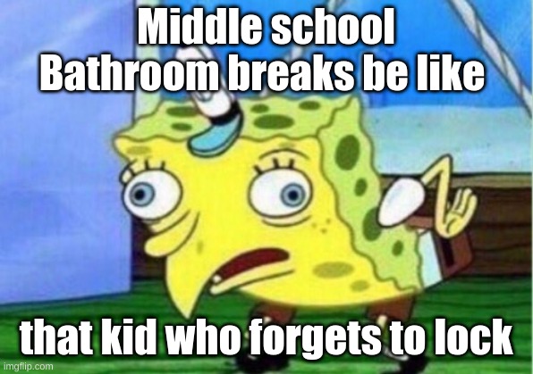 Mocking Spongebob | Middle school Bathroom breaks be like; that kid who forgets to lock | image tagged in memes,mocking spongebob | made w/ Imgflip meme maker