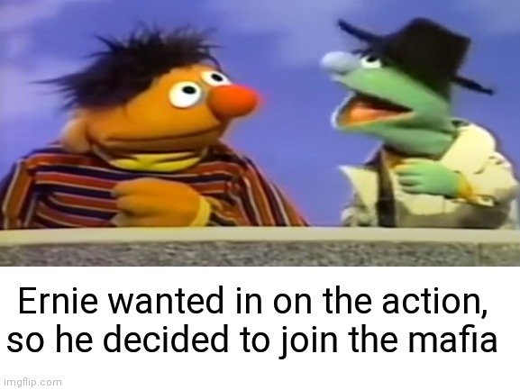 Can I join?! | Ernie wanted in on the action, so he decided to join the mafia | image tagged in gangsta,mafia,ernie and bert,bert and ernie,dark humor | made w/ Imgflip meme maker