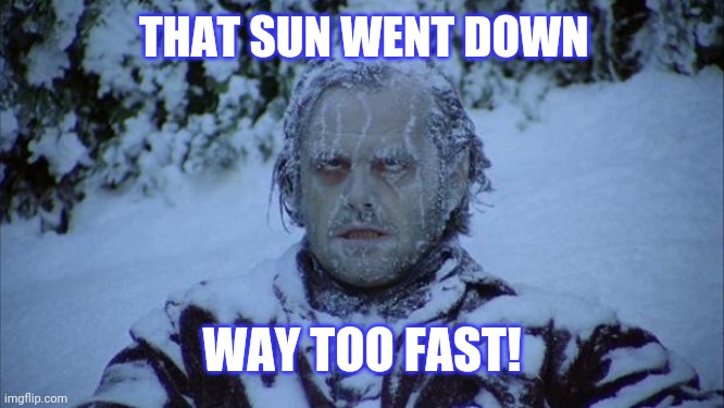 Cold | THAT SUN WENT DOWN WAY TOO FAST! | image tagged in cold | made w/ Imgflip meme maker