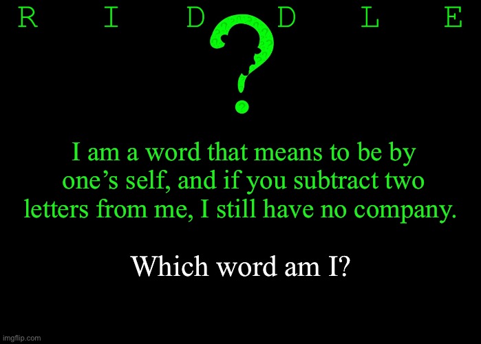 Riddle #29 (Three upvotes to the first correct answer posted in comments. | I am a word that means to be by one’s self, and if you subtract two letters from me, I still have no company. Which word am I? | image tagged in memes,riddles and brainteasers | made w/ Imgflip meme maker