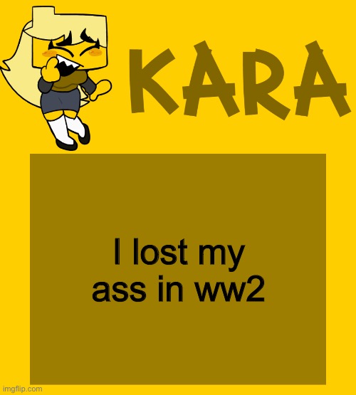 Kara's Meri temp | I lost my ass in ww2 | image tagged in kara's meri temp | made w/ Imgflip meme maker
