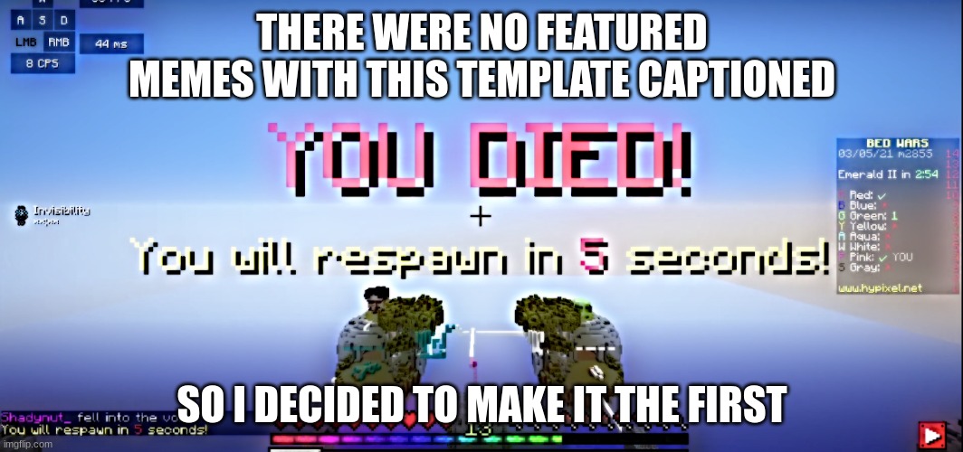 im first | THERE WERE NO FEATURED MEMES WITH THIS TEMPLATE CAPTIONED; SO I DECIDED TO MAKE IT THE FIRST | image tagged in bedwars death,first captioned meme | made w/ Imgflip meme maker
