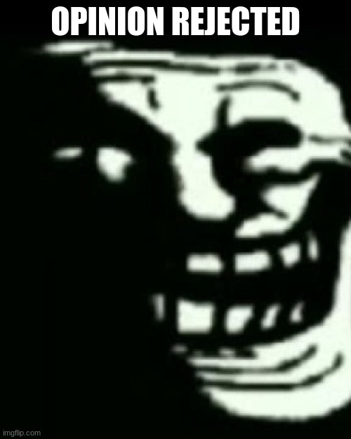 Trollege | OPINION REJECTED | image tagged in trollege | made w/ Imgflip meme maker