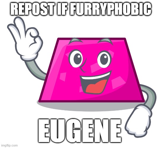 Eugene | REPOST IF FURRYPHOBIC | image tagged in eugene | made w/ Imgflip meme maker