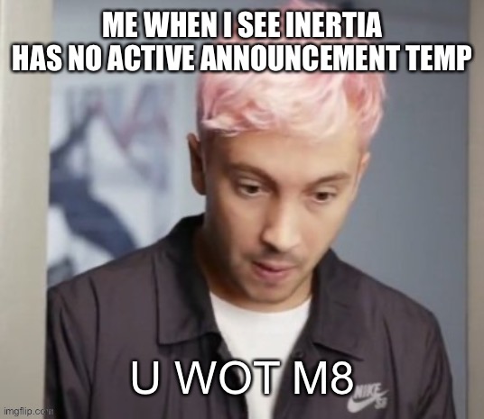 Tyler Joseph u wot m8 | ME WHEN I SEE INERTIA HAS NO ACTIVE ANNOUNCEMENT TEMP | image tagged in tyler joseph u wot m8 | made w/ Imgflip meme maker