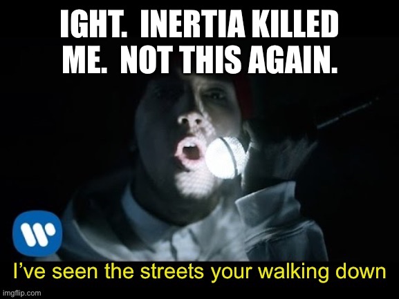 Last time I believe spike ripped me apart | IGHT.  INERTIA KILLED ME.  NOT THIS AGAIN. | image tagged in fairly local | made w/ Imgflip meme maker