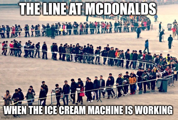 MCDONALDS |  THE LINE AT MCDONALDS; WHEN THE ICE CREAM MACHINE IS WORKING | image tagged in long line,funny,mcdonalds,hahahaha,funny meme | made w/ Imgflip meme maker