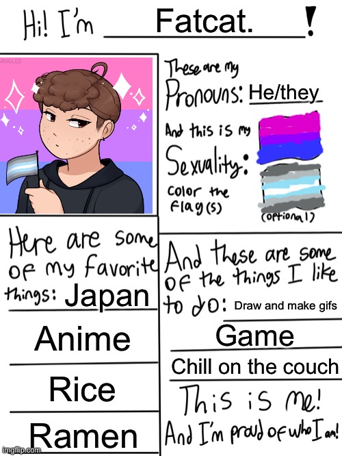 Me! | Fatcat. He/they; Japan; Draw and make gifs; Anime; Game; Chill on the couch; Rice; Ramen | image tagged in lgbtq stream account profile | made w/ Imgflip meme maker