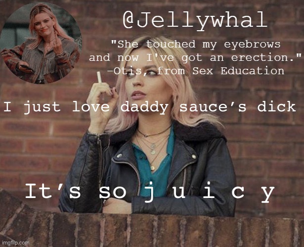 I just love daddy sauce’s dick; It’s so j u i c y | image tagged in maeve wiley temp nar | made w/ Imgflip meme maker