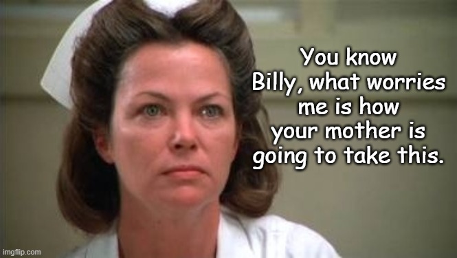 Nurse Ratched - Billy Mother |  You know Billy, what worries me is how your mother is going to take this. | image tagged in nurse ratched,mother,bully,funny,humor,psychology | made w/ Imgflip meme maker