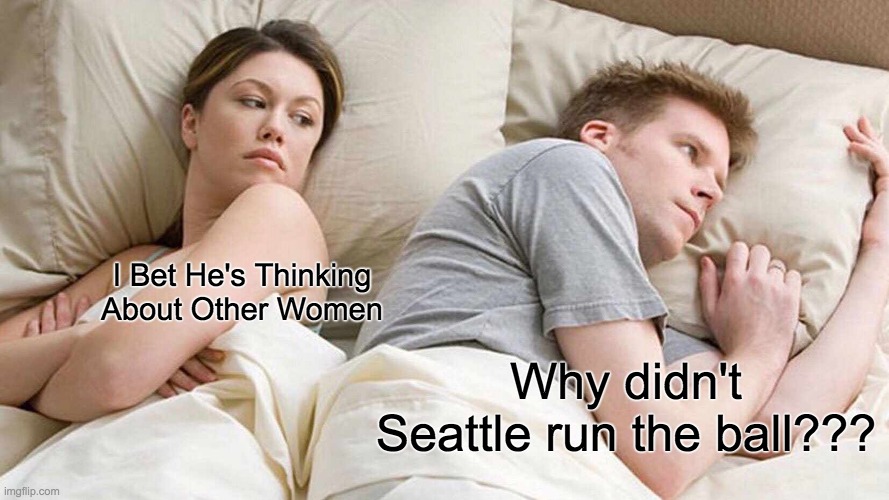 I Bet He's Thinking About Other Women | I Bet He's Thinking About Other Women; Why didn't Seattle run the ball??? | image tagged in memes,i bet he's thinking about other women | made w/ Imgflip meme maker