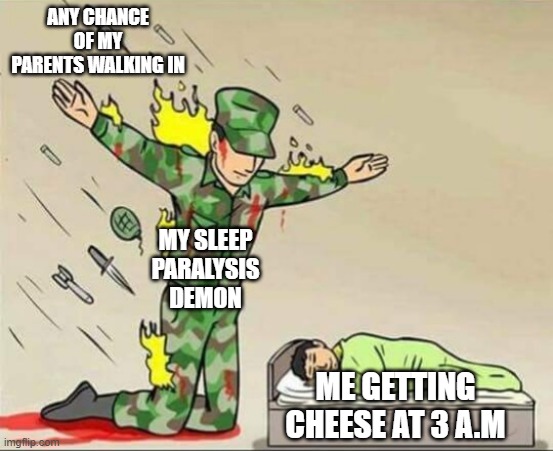 Soldier protecting sleeping child | ANY CHANCE OF MY PARENTS WALKING IN; MY SLEEP PARALYSIS DEMON; ME GETTING CHEESE AT 3 A.M | image tagged in soldier protecting sleeping child | made w/ Imgflip meme maker
