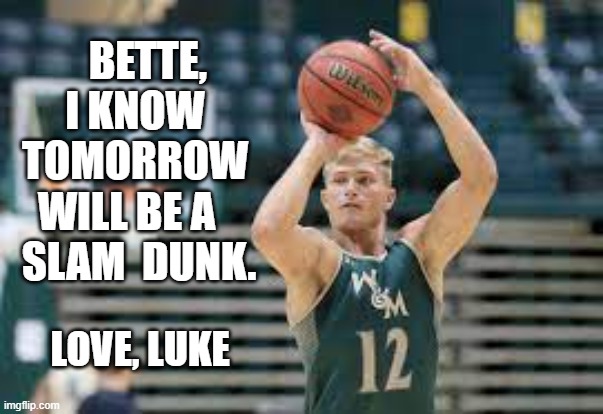 slam dunk | BETTE, I KNOW TOMORROW WILL BE A    SLAM  DUNK. LOVE, LUKE | image tagged in encouragement | made w/ Imgflip meme maker